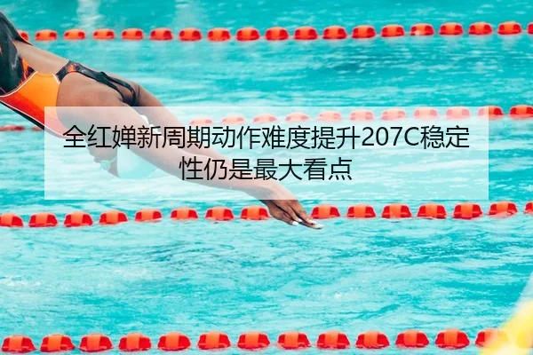 全红婵新周期动作难度提升207C稳定性仍是最大看点